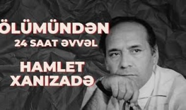 Ölümdən 24 saat əvvəl: Hamlet Xanızadə VİDEO